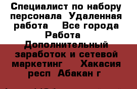 Специалист по набору персонала. Удаленная работа. - Все города Работа » Дополнительный заработок и сетевой маркетинг   . Хакасия респ.,Абакан г.